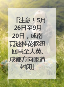 注意！5月26日至9月20日，成南高速桂花枢纽回马至大英、成都方向匝道封闭