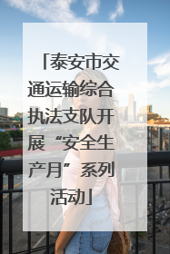 泰安市交通运输综合执法支队开展“安全生产月”系列活动