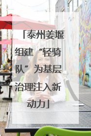 泰州姜堰组建“轻骑队”为基层治理注入新动力