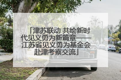 津苏联动 共绘新时代见义勇为新篇章——江苏省见义勇为基金会赴津考察交流