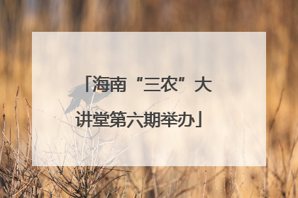 海南“三农”大讲堂第六期举办