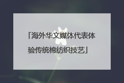 海外华文媒体代表体验传统棉纺织技艺