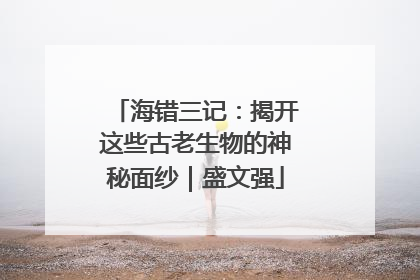 海错三记：揭开这些古老生物的神秘面纱｜盛文强