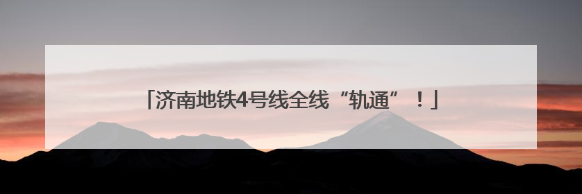 济南地铁4号线全线“轨通”！