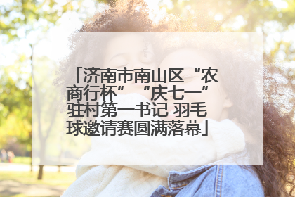 济南市南山区“农商行杯”“庆七一”驻村第一书记 羽毛球邀请赛圆满落幕