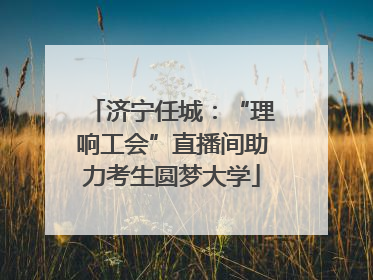 济宁任城：“理响工会”直播间助力考生圆梦大学