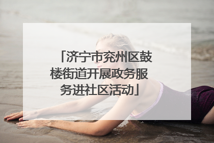 济宁市兖州区鼓楼街道开展政务服务进社区活动