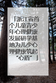 浙江省首个儿童青少年心理健康发展研学基地为儿少心理健康筑起“心盾”
