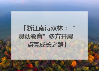 浙江南浔双林：“灵动教育”多方开展 点亮成长之路