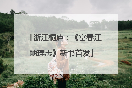 浙江桐庐：《富春江地理志》新书首发