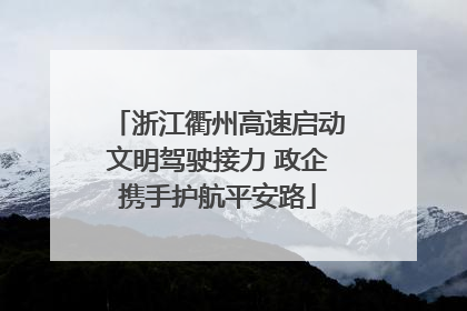 浙江衢州高速启动文明驾驶接力 政企携手护航平安路