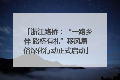 浙江路桥：“一路乡伴 路桥有礼”移风易俗深化行动正式启动
