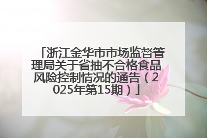 浙江金华市市场监督管理局关于省抽不合格食品风险控制情况的通告（2025年第15期）