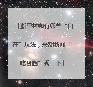 浙里村咖有哪些“自在”玩法，来潮新闻“吃货圈”秀一下
