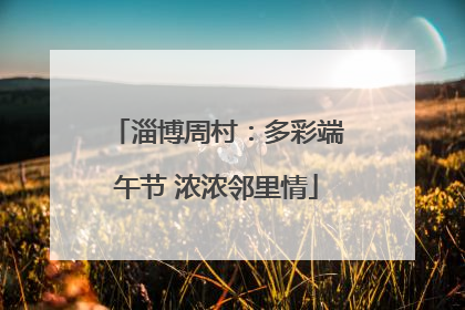 淄博周村：多彩端午节 浓浓邻里情