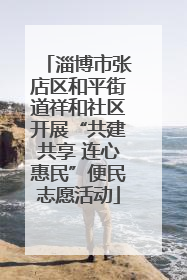 淄博市张店区和平街道祥和社区开展“共建共享 连心惠民”便民志愿活动