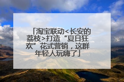 淘宝联动<长安的荔枝>打造“夏日狂欢”花式营销，这群年轻人玩嗨了