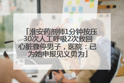 淮安药剂师1分钟按压30次人工呼吸2次救回心脏骤停男子，医院：已为她申报见义勇为