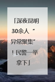 深夜昆明30余人“异常聚集”！民警一举拿下