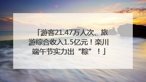游客21.47万人次、旅游综合收入1.5亿元！栾川端午节实力出“粽”！