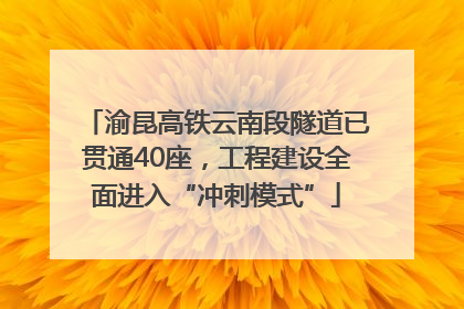 渝昆高铁云南段隧道已贯通40座，工程建设全面进入“冲刺模式”