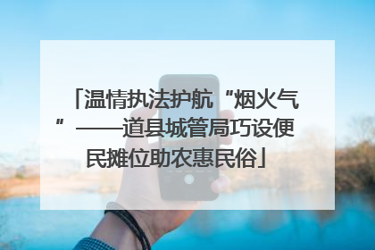 温情执法护航“烟火气”——道县城管局巧设便民摊位助农惠民俗