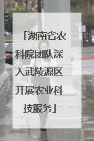 湖南省农科院团队深入武陵源区开展农业科技服务