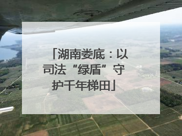湖南娄底：以司法“绿盾”守护千年梯田