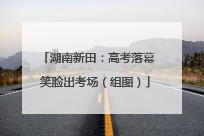 湖南新田：高考落幕 笑脸出考场（组图）