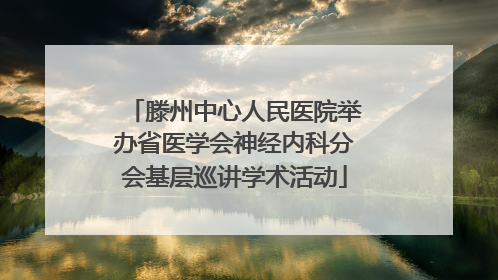 滕州中心人民医院举办省医学会神经内科分会基层巡讲学术活动