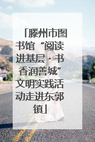 滕州市图书馆“阅读进基层・书香润善城”文明实践活动走进东郭镇