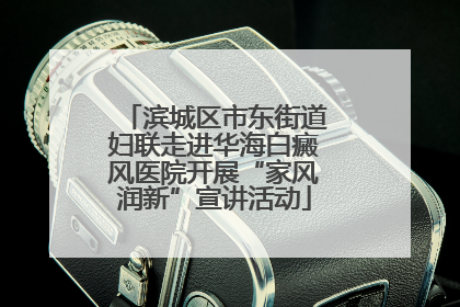 滨城区市东街道妇联走进华海白癜风医院开展“家风润新”宣讲活动
