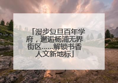 漫步复旦百年学府，邂逅杨浦无界街区……解锁书香人文新地标