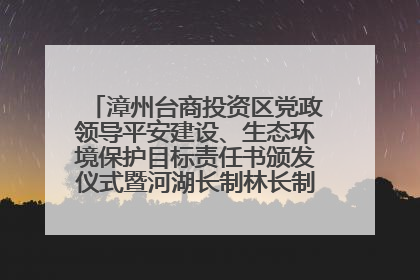 漳州台商投资区党政领导平安建设、生态环境保护目标责任书颁发仪式暨河湖长制林长制工作会议召开
