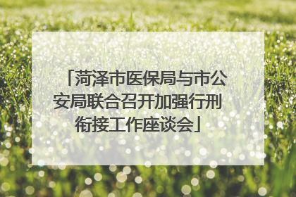 菏泽市医保局与市公安局联合召开加强行刑衔接工作座谈会