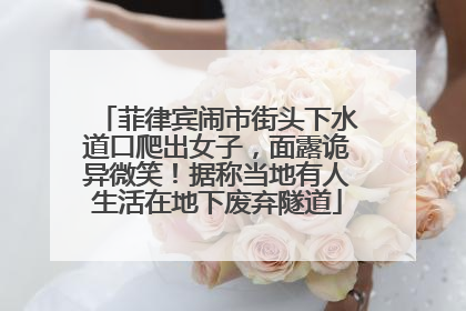 菲律宾闹市街头下水道口爬出女子，面露诡异微笑！据称当地有人生活在地下废弃隧道