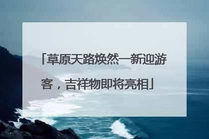 草原天路焕然一新迎游客，吉祥物即将亮相