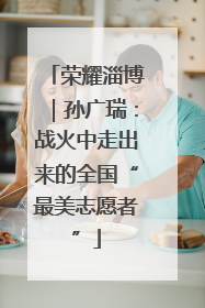 荣耀淄博｜孙广瑞：战火中走出来的全国“最美志愿者”