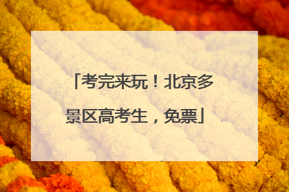 考完来玩！北京多景区高考生，免票