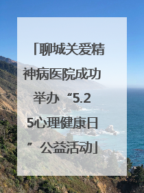 聊城关爱精神病医院成功举办“5.25心理健康日”公益活动