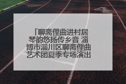 聊斋俚曲进村居 琴韵悠扬传乡音 淄博市淄川区聊斋俚曲艺术团夏季专场演出在杏园子村举行