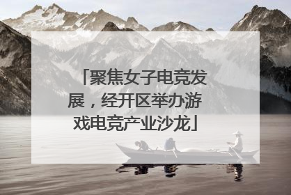 聚焦女子电竞发展，经开区举办游戏电竞产业沙龙
