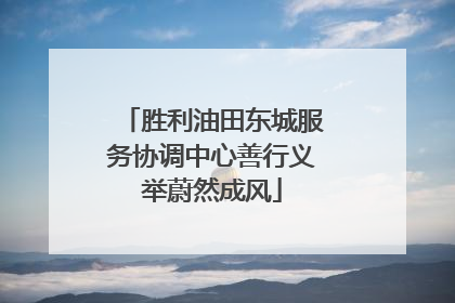 胜利油田东城服务协调中心善行义举蔚然成风