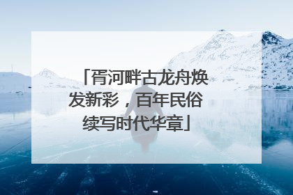 胥河畔古龙舟焕发新彩，百年民俗续写时代华章