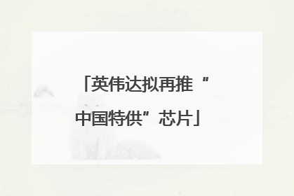 英伟达拟再推“中国特供”芯片