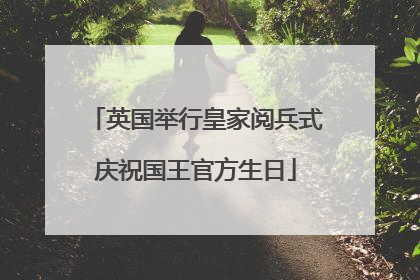 英国举行皇家阅兵式庆祝国王官方生日