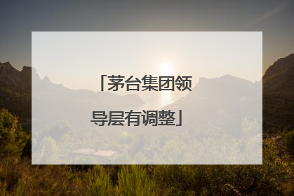 茅台集团领导层有调整