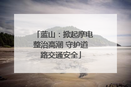 蓝山：掀起摩电整治高潮 守护道路交通安全