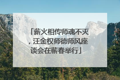 薪火相传师魂不灭，汪金权师德师风座谈会在蕲春举行