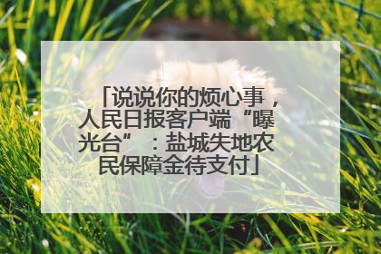 说说你的烦心事，人民日报客户端“曝光台”：盐城失地农民保障金待支付